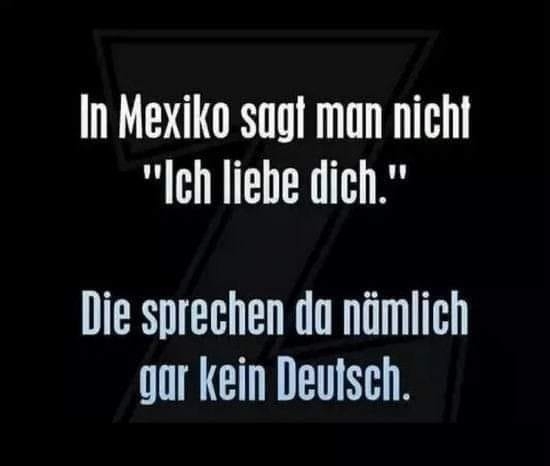 In Mexiko sagt man nicht "Ich liebe dich." - Die sprechen da nämlich gar kein Deutsch.