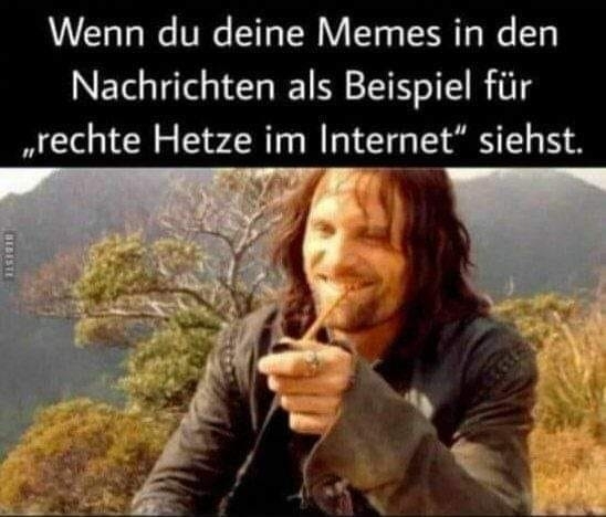 Wenn du deine Memes in den Nachrichten als Beispiel für ,,rechte Hetze im Internet" siehst.