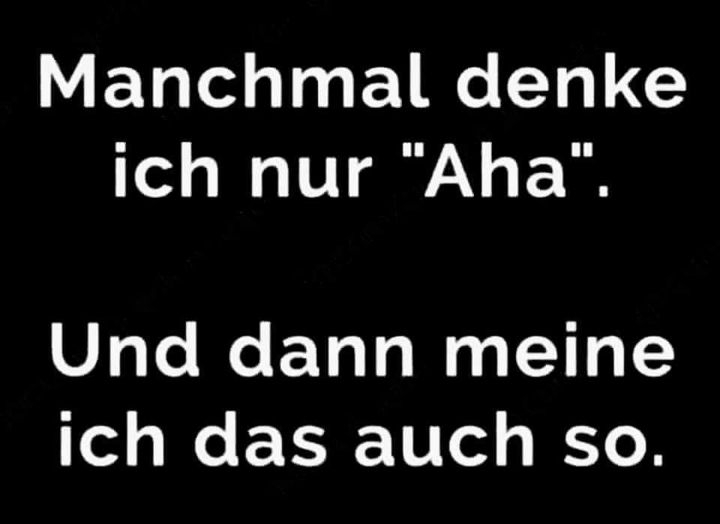 Manchmal denke ich nur "Aha". - Und dann meine ich das auch so.