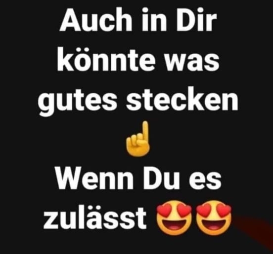 Auch in Dir könnte was gutes stecken ☝ Wenn Du es zulässt 😍😍