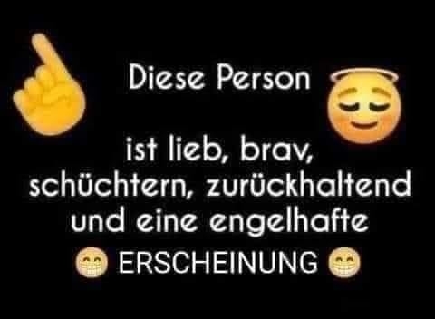 Diese Person ist lieb, brav, schüchtern, zurückhaltend und eine engelhafte 😁 ERSCHEINUNG 😁