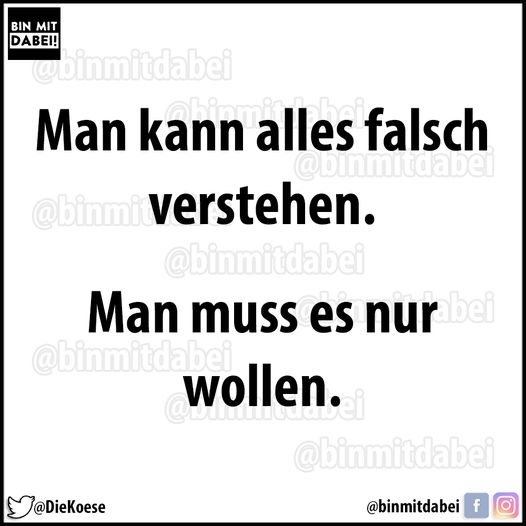 Man kann alles falsch verstehen. - Man muss es nur wollen.