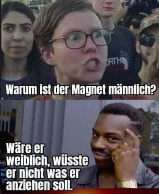 Warum ist der Magnet männlich? - Wäre er weiblich, wüsste er nicht was er anziehen soll.