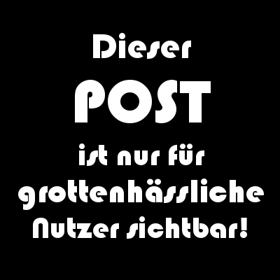 Dieser - POST
ist nur für
grottenhässliche
Nutzer sichtbar!
